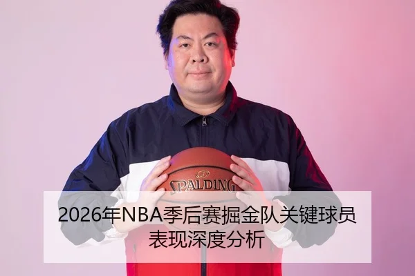 2026年NBA季后赛掘金队关键球员表现深度分析