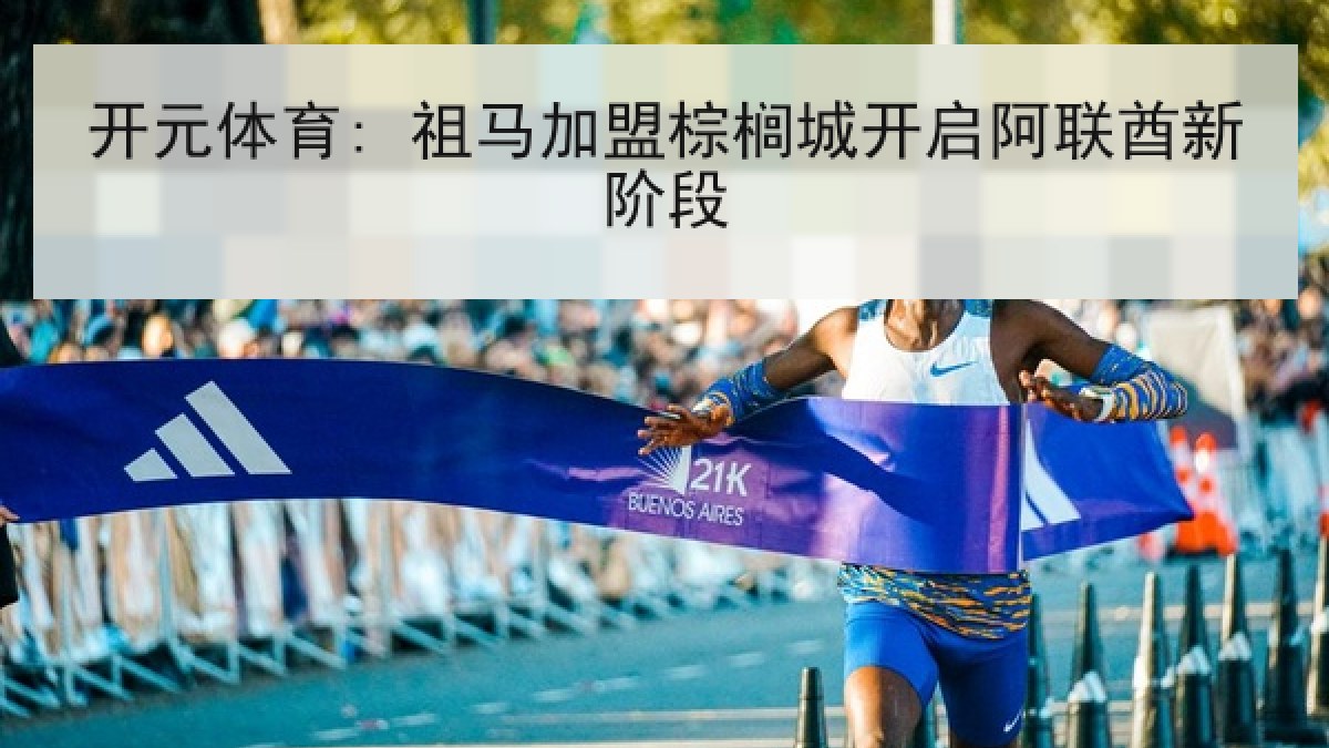 开元体育: 祖马加盟棕榈城开启阿联酋新阶段