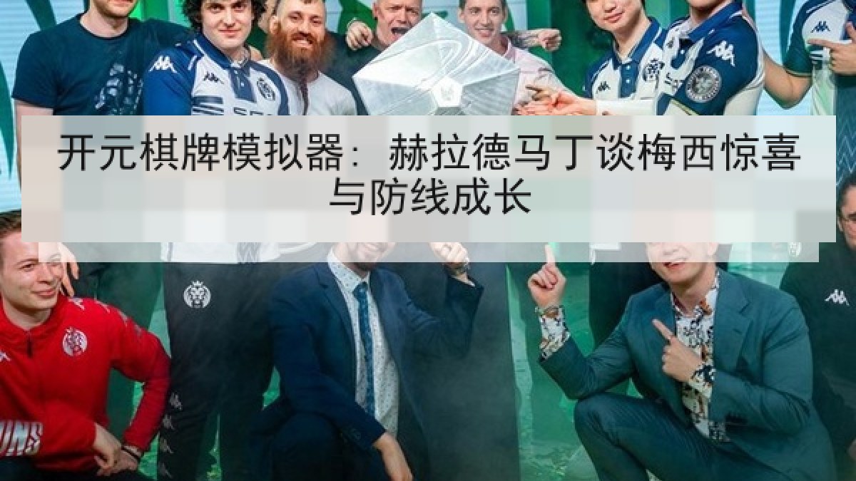 开元棋牌模拟器: 赫拉德马丁谈梅西惊喜与防线成长