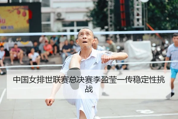 中国女排世联赛总决赛李盈莹一传稳定性挑战