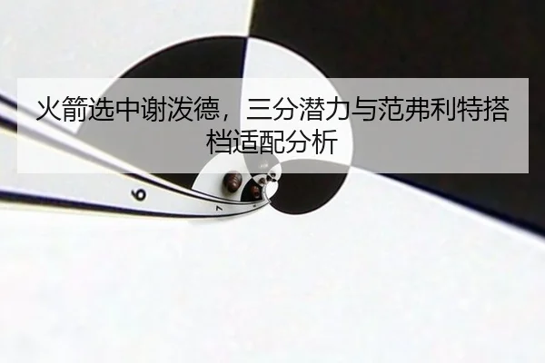 火箭选中谢泼德，三分潜力与范弗利特搭档适配分析