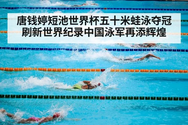 唐钱婷短池世界杯五十米蛙泳夺冠刷新世界纪录中国泳军再添辉煌