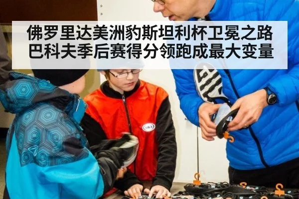佛罗里达美洲豹斯坦利杯卫冕之路巴科夫季后赛得分领跑成最大变量