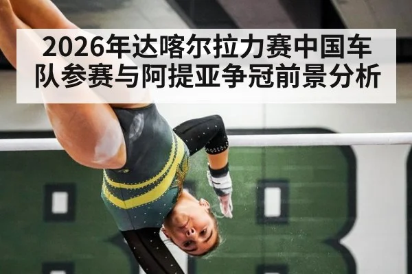 2026年达喀尔拉力赛中国车队参赛与阿提亚争冠前景分析